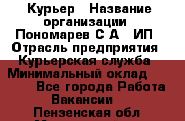 Курьер › Название организации ­ Пономарев С.А., ИП › Отрасль предприятия ­ Курьерская служба › Минимальный оклад ­ 32 000 - Все города Работа » Вакансии   . Пензенская обл.,Мокшанский р-н